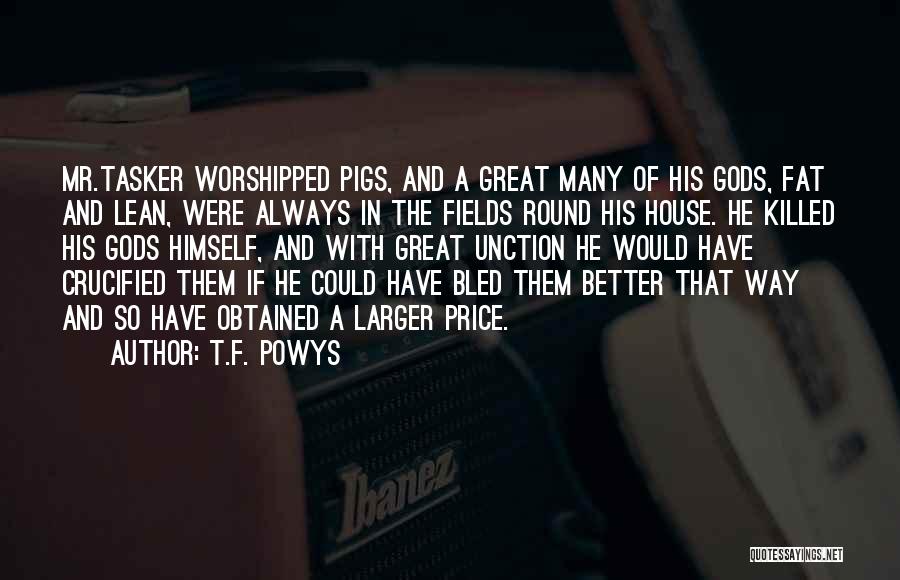 T.F. Powys Quotes: Mr.tasker Worshipped Pigs, And A Great Many Of His Gods, Fat And Lean, Were Always In The Fields Round His