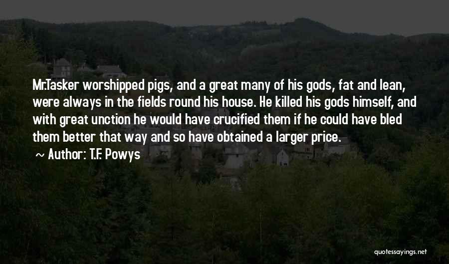 T.F. Powys Quotes: Mr.tasker Worshipped Pigs, And A Great Many Of His Gods, Fat And Lean, Were Always In The Fields Round His