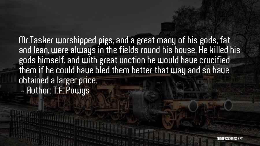 T.F. Powys Quotes: Mr.tasker Worshipped Pigs, And A Great Many Of His Gods, Fat And Lean, Were Always In The Fields Round His