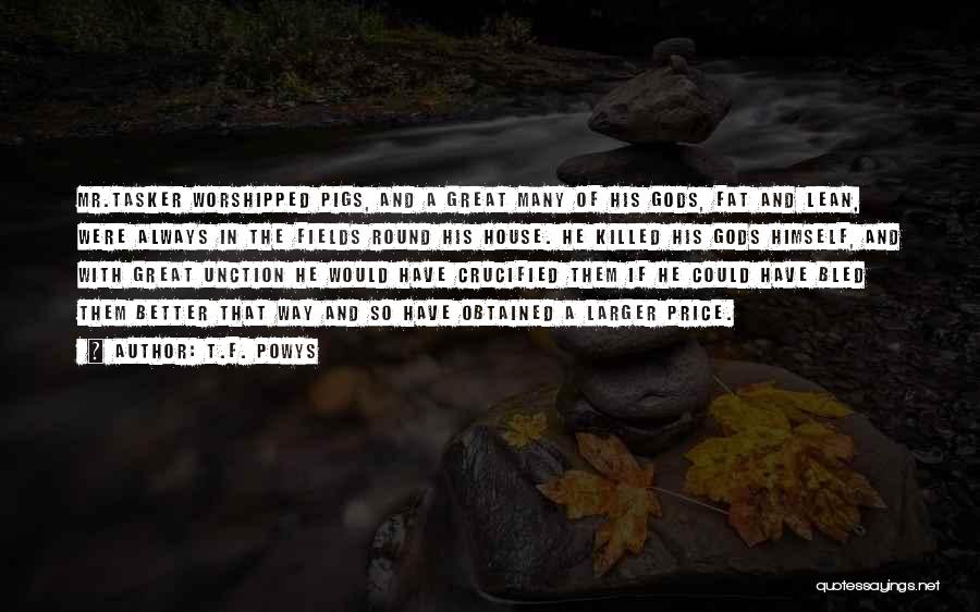 T.F. Powys Quotes: Mr.tasker Worshipped Pigs, And A Great Many Of His Gods, Fat And Lean, Were Always In The Fields Round His