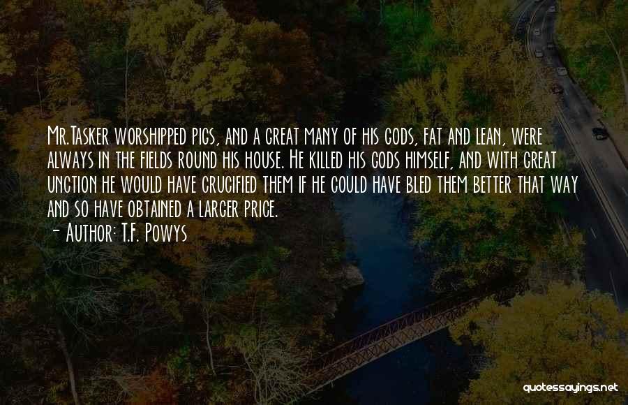 T.F. Powys Quotes: Mr.tasker Worshipped Pigs, And A Great Many Of His Gods, Fat And Lean, Were Always In The Fields Round His