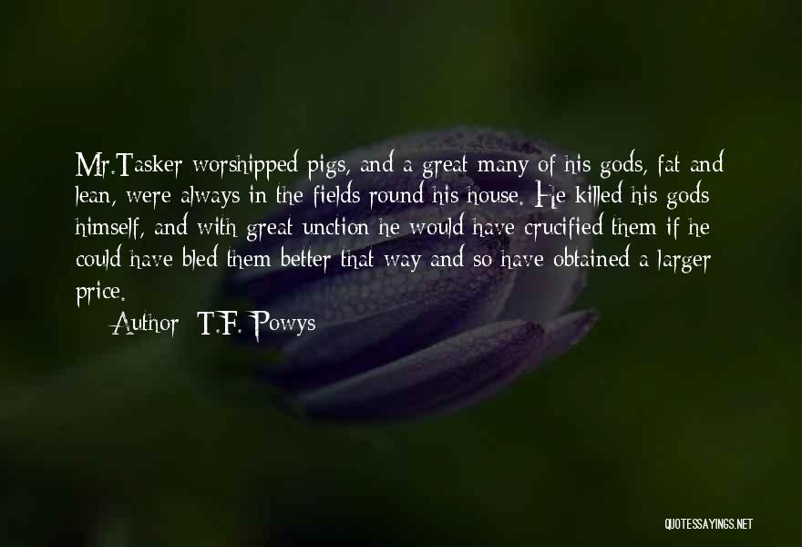 T.F. Powys Quotes: Mr.tasker Worshipped Pigs, And A Great Many Of His Gods, Fat And Lean, Were Always In The Fields Round His