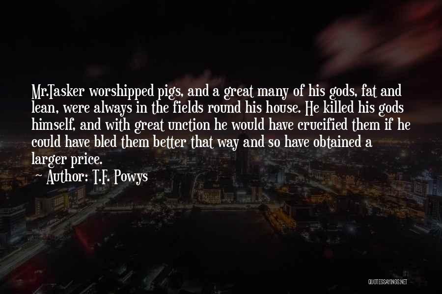 T.F. Powys Quotes: Mr.tasker Worshipped Pigs, And A Great Many Of His Gods, Fat And Lean, Were Always In The Fields Round His