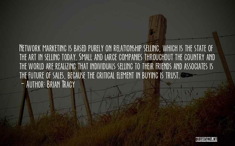 Brian Tracy Quotes: Network Marketing Is Based Purely On Relationship Selling, Which Is The State Of The Art In Selling Today. Small And