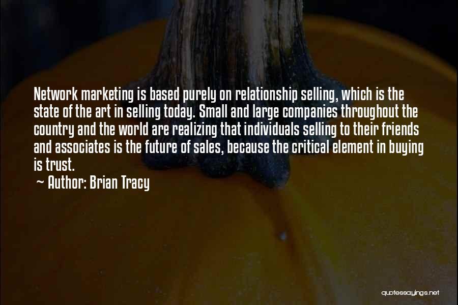 Brian Tracy Quotes: Network Marketing Is Based Purely On Relationship Selling, Which Is The State Of The Art In Selling Today. Small And