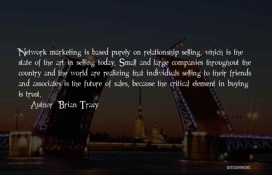 Brian Tracy Quotes: Network Marketing Is Based Purely On Relationship Selling, Which Is The State Of The Art In Selling Today. Small And