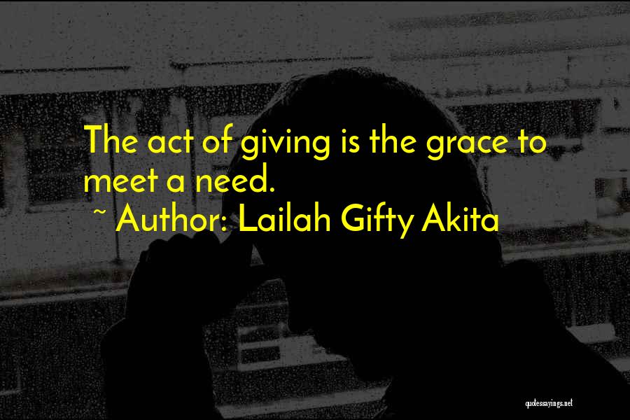 Lailah Gifty Akita Quotes: The Act Of Giving Is The Grace To Meet A Need.