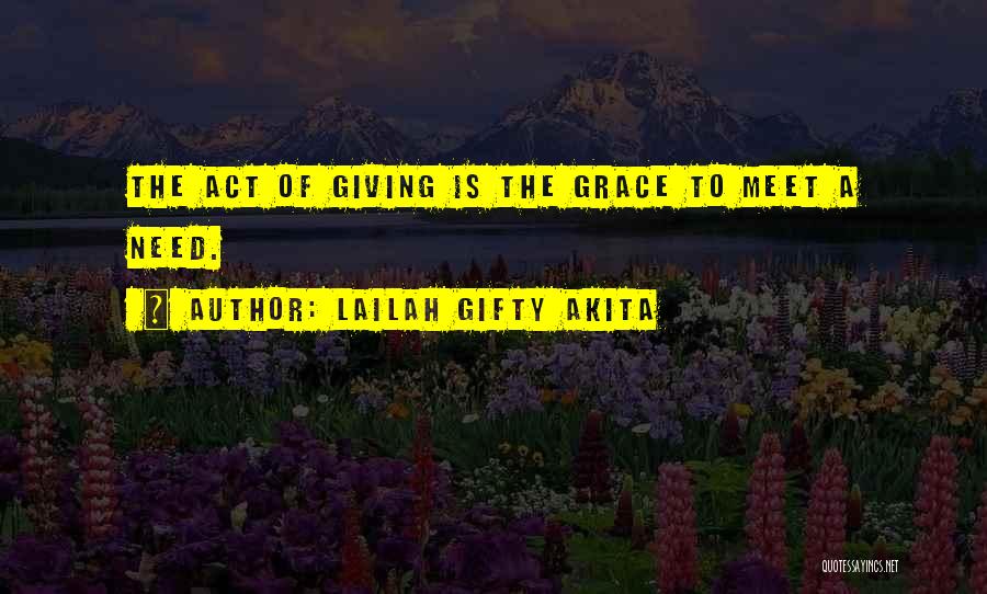 Lailah Gifty Akita Quotes: The Act Of Giving Is The Grace To Meet A Need.