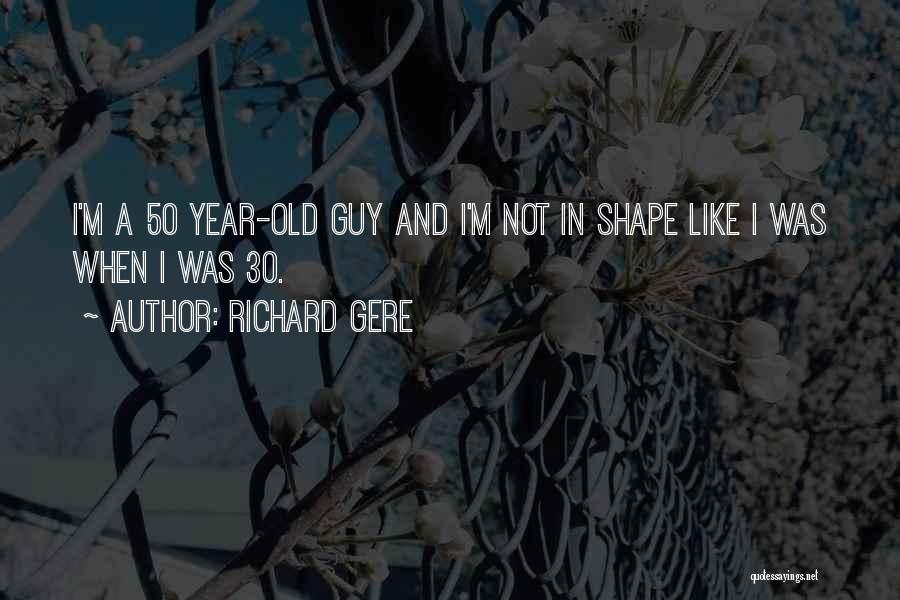 Richard Gere Quotes: I'm A 50 Year-old Guy And I'm Not In Shape Like I Was When I Was 30.