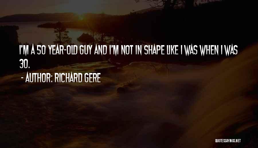 Richard Gere Quotes: I'm A 50 Year-old Guy And I'm Not In Shape Like I Was When I Was 30.