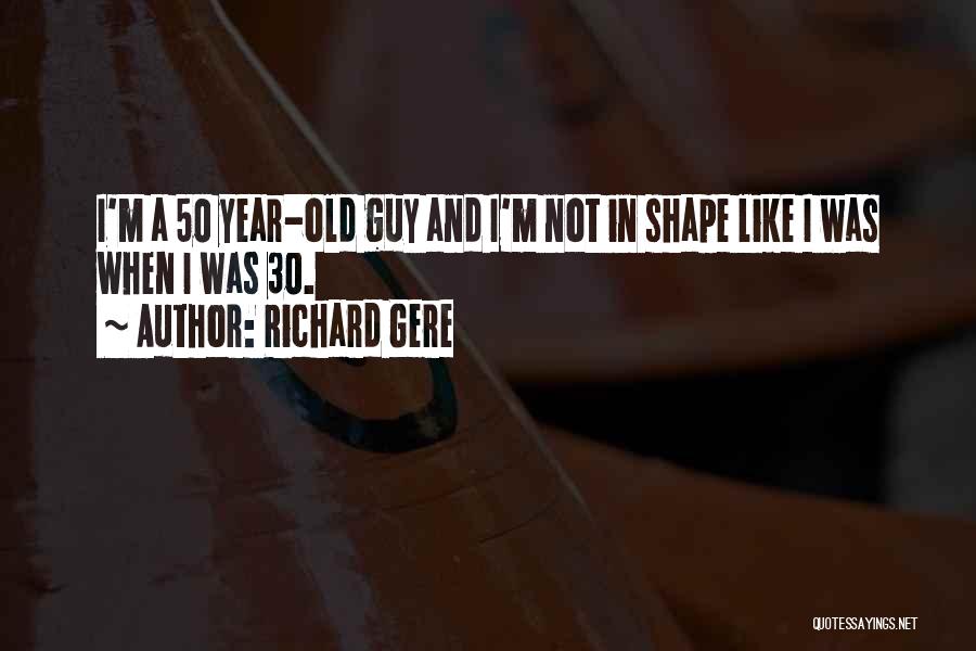 Richard Gere Quotes: I'm A 50 Year-old Guy And I'm Not In Shape Like I Was When I Was 30.