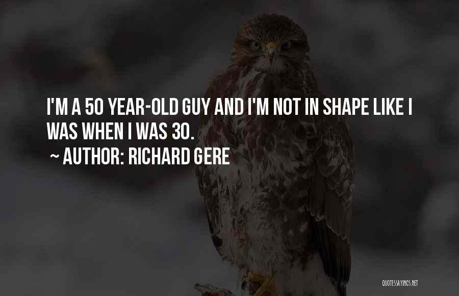 Richard Gere Quotes: I'm A 50 Year-old Guy And I'm Not In Shape Like I Was When I Was 30.