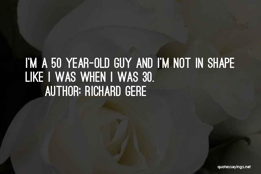 Richard Gere Quotes: I'm A 50 Year-old Guy And I'm Not In Shape Like I Was When I Was 30.