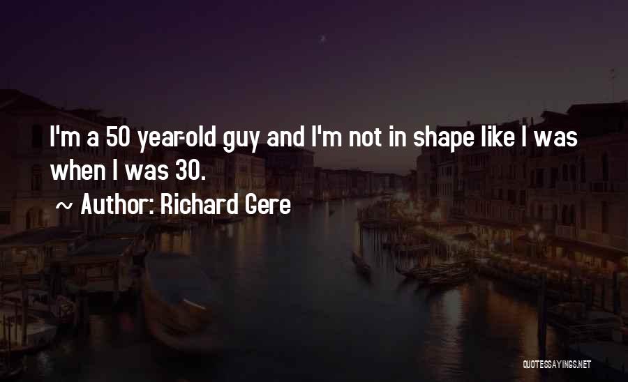 Richard Gere Quotes: I'm A 50 Year-old Guy And I'm Not In Shape Like I Was When I Was 30.