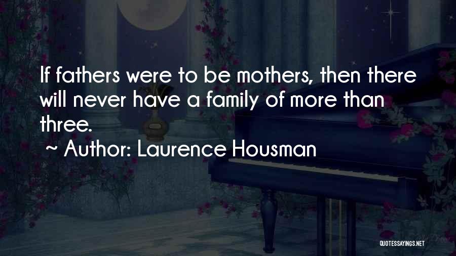 Laurence Housman Quotes: If Fathers Were To Be Mothers, Then There Will Never Have A Family Of More Than Three.