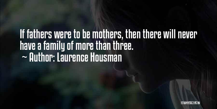 Laurence Housman Quotes: If Fathers Were To Be Mothers, Then There Will Never Have A Family Of More Than Three.