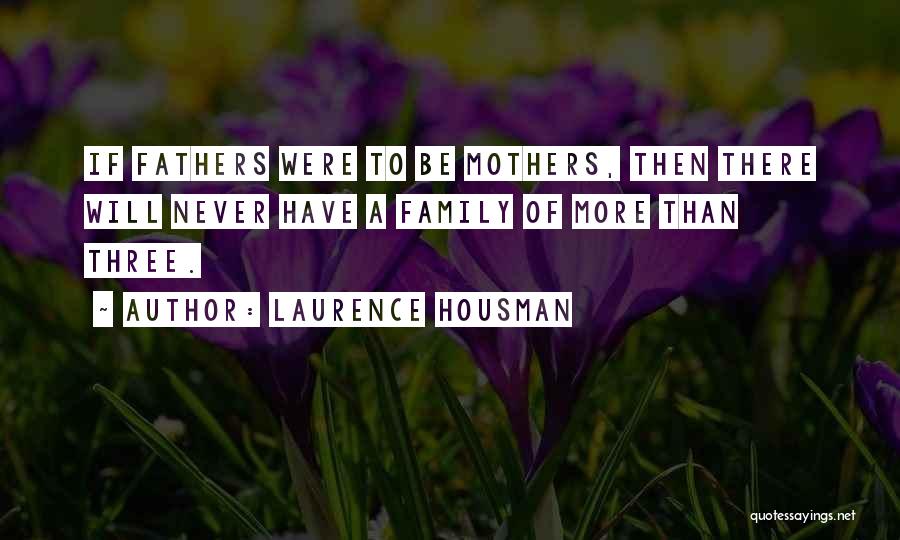 Laurence Housman Quotes: If Fathers Were To Be Mothers, Then There Will Never Have A Family Of More Than Three.