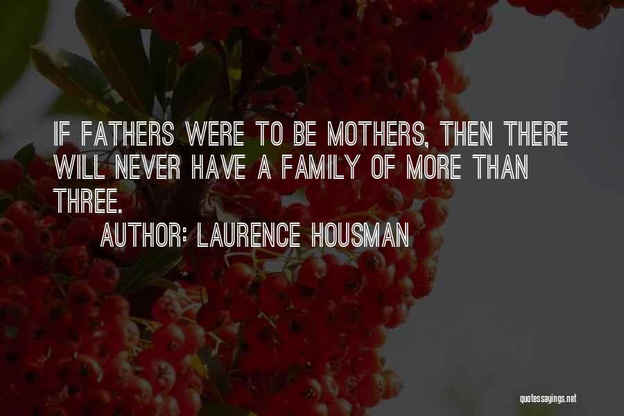 Laurence Housman Quotes: If Fathers Were To Be Mothers, Then There Will Never Have A Family Of More Than Three.