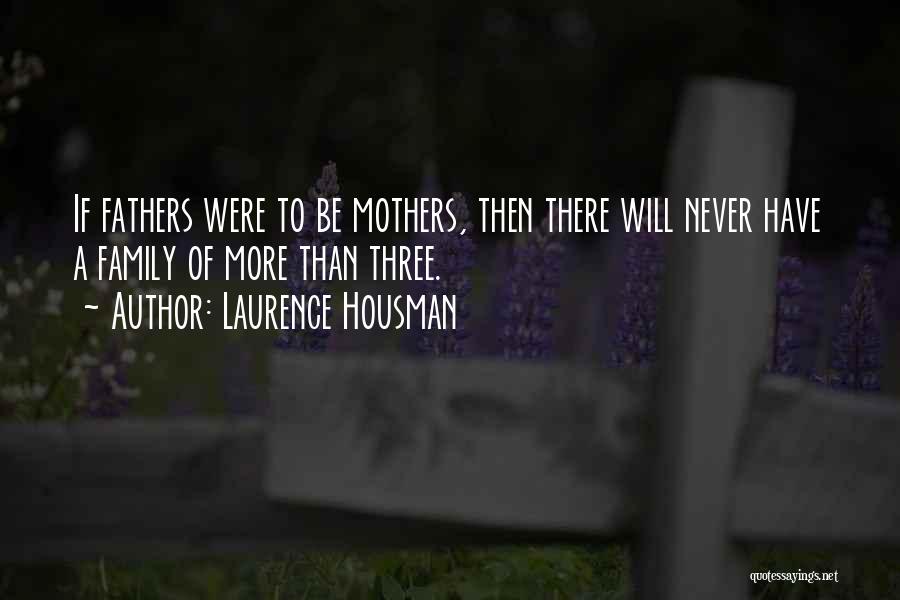 Laurence Housman Quotes: If Fathers Were To Be Mothers, Then There Will Never Have A Family Of More Than Three.