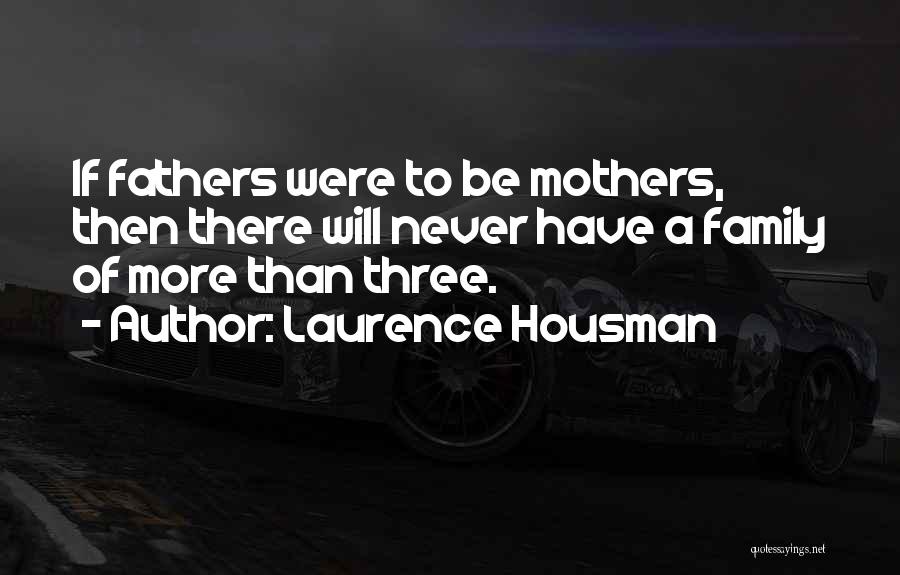 Laurence Housman Quotes: If Fathers Were To Be Mothers, Then There Will Never Have A Family Of More Than Three.
