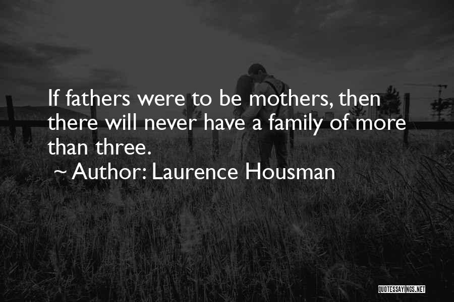 Laurence Housman Quotes: If Fathers Were To Be Mothers, Then There Will Never Have A Family Of More Than Three.