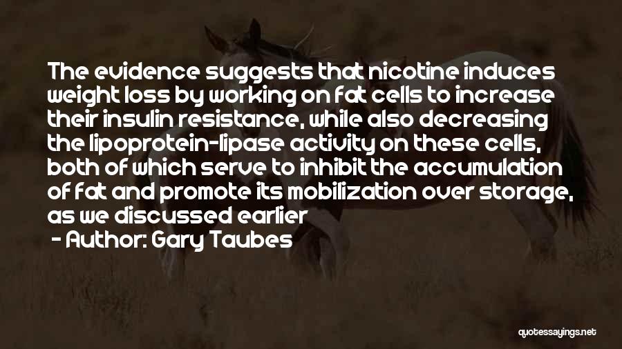 Gary Taubes Quotes: The Evidence Suggests That Nicotine Induces Weight Loss By Working On Fat Cells To Increase Their Insulin Resistance, While Also