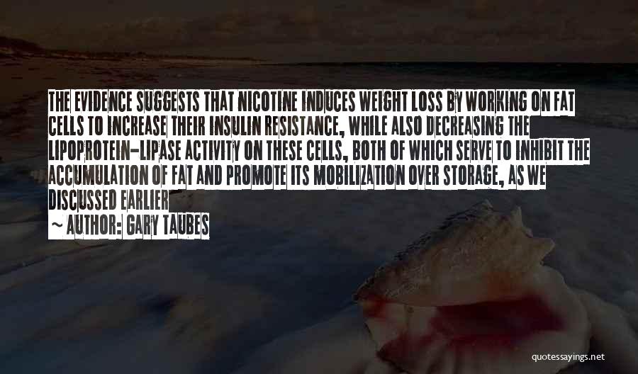 Gary Taubes Quotes: The Evidence Suggests That Nicotine Induces Weight Loss By Working On Fat Cells To Increase Their Insulin Resistance, While Also