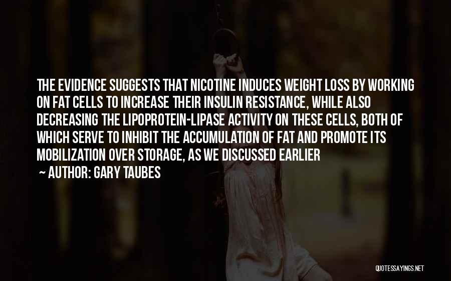 Gary Taubes Quotes: The Evidence Suggests That Nicotine Induces Weight Loss By Working On Fat Cells To Increase Their Insulin Resistance, While Also