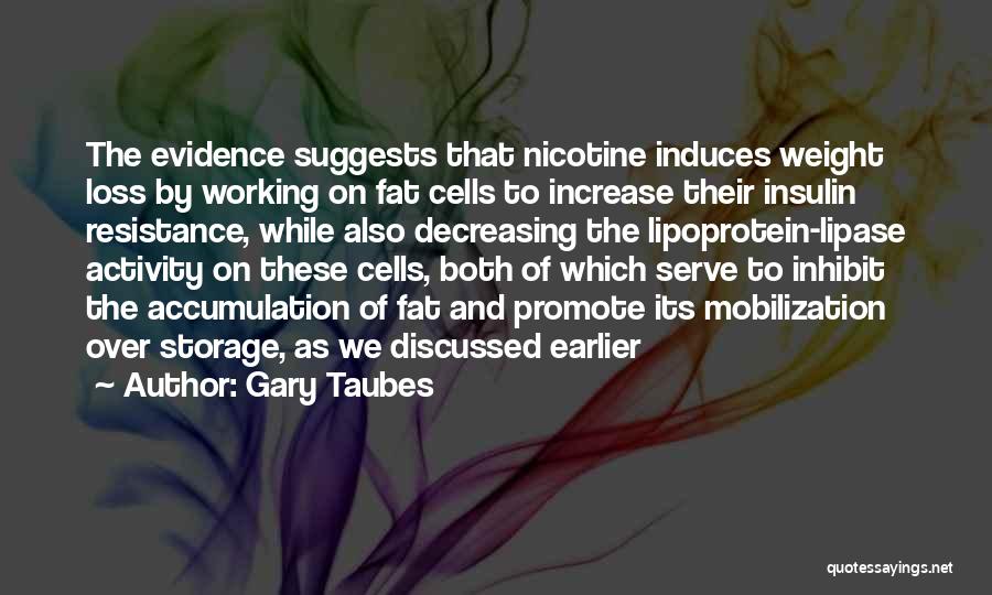 Gary Taubes Quotes: The Evidence Suggests That Nicotine Induces Weight Loss By Working On Fat Cells To Increase Their Insulin Resistance, While Also