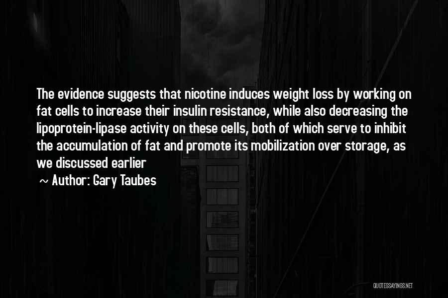 Gary Taubes Quotes: The Evidence Suggests That Nicotine Induces Weight Loss By Working On Fat Cells To Increase Their Insulin Resistance, While Also
