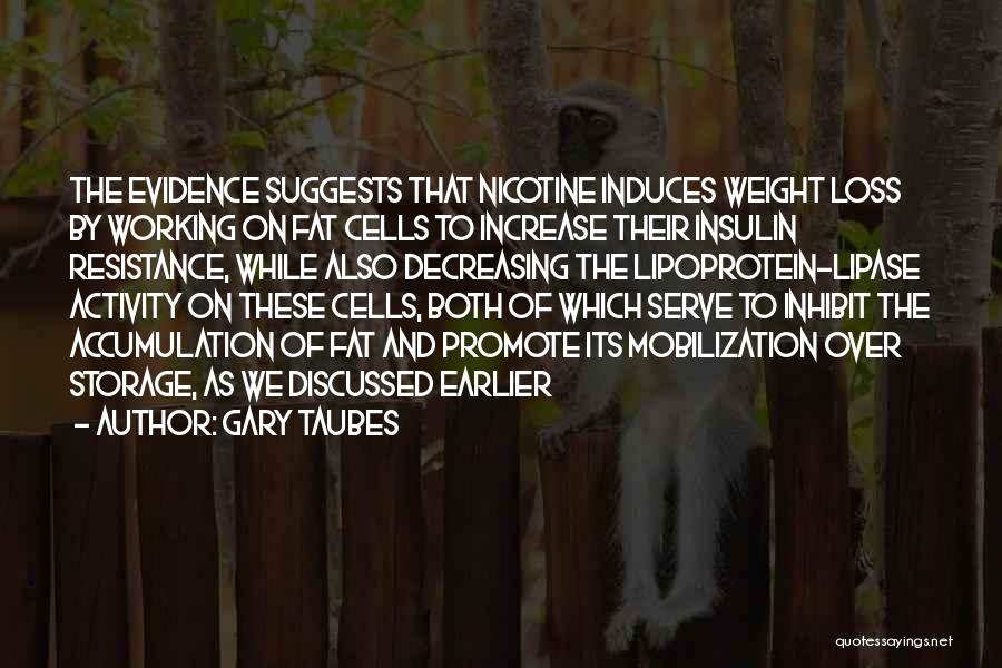 Gary Taubes Quotes: The Evidence Suggests That Nicotine Induces Weight Loss By Working On Fat Cells To Increase Their Insulin Resistance, While Also