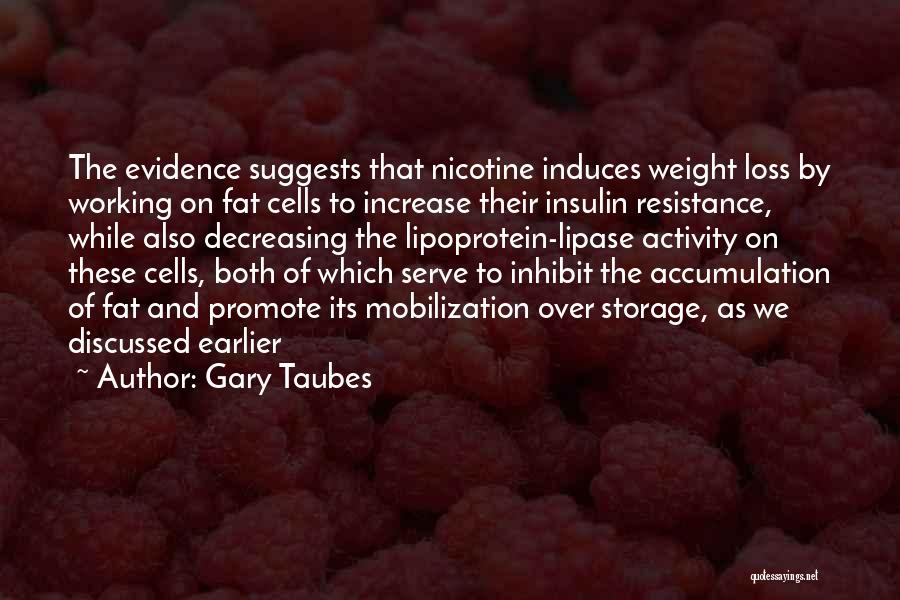 Gary Taubes Quotes: The Evidence Suggests That Nicotine Induces Weight Loss By Working On Fat Cells To Increase Their Insulin Resistance, While Also