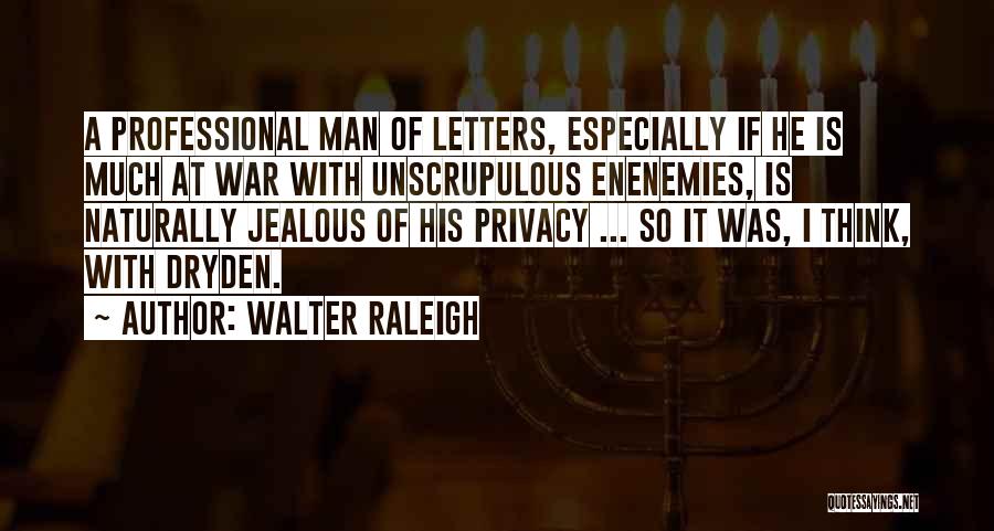 Walter Raleigh Quotes: A Professional Man Of Letters, Especially If He Is Much At War With Unscrupulous Enenemies, Is Naturally Jealous Of His