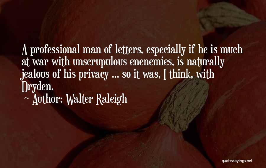 Walter Raleigh Quotes: A Professional Man Of Letters, Especially If He Is Much At War With Unscrupulous Enenemies, Is Naturally Jealous Of His