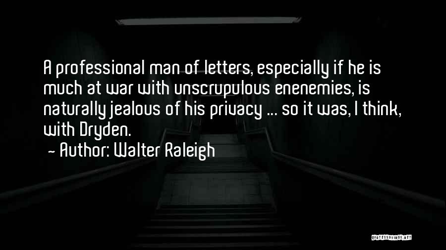 Walter Raleigh Quotes: A Professional Man Of Letters, Especially If He Is Much At War With Unscrupulous Enenemies, Is Naturally Jealous Of His