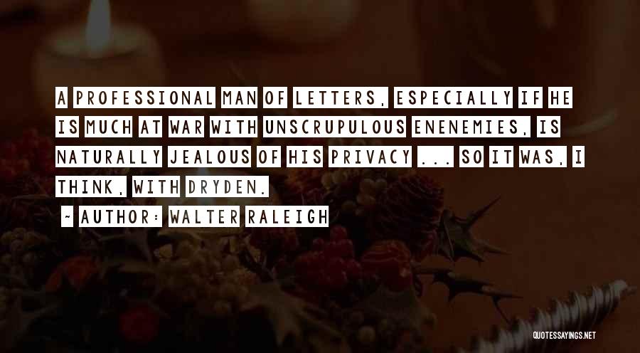 Walter Raleigh Quotes: A Professional Man Of Letters, Especially If He Is Much At War With Unscrupulous Enenemies, Is Naturally Jealous Of His