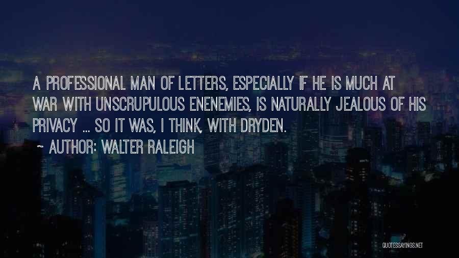 Walter Raleigh Quotes: A Professional Man Of Letters, Especially If He Is Much At War With Unscrupulous Enenemies, Is Naturally Jealous Of His