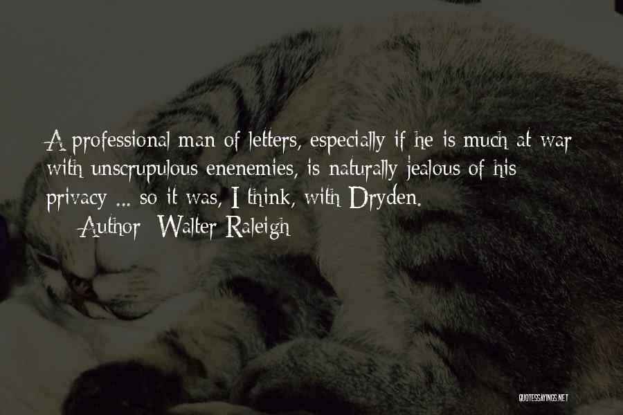 Walter Raleigh Quotes: A Professional Man Of Letters, Especially If He Is Much At War With Unscrupulous Enenemies, Is Naturally Jealous Of His