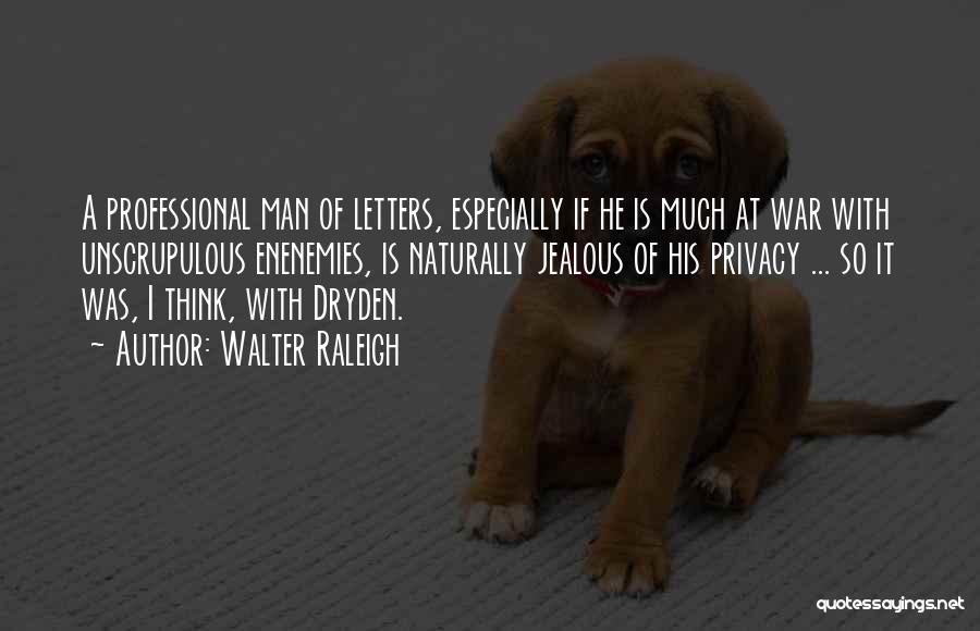 Walter Raleigh Quotes: A Professional Man Of Letters, Especially If He Is Much At War With Unscrupulous Enenemies, Is Naturally Jealous Of His