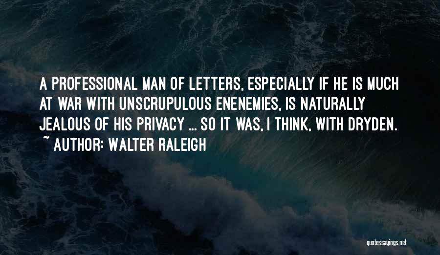 Walter Raleigh Quotes: A Professional Man Of Letters, Especially If He Is Much At War With Unscrupulous Enenemies, Is Naturally Jealous Of His