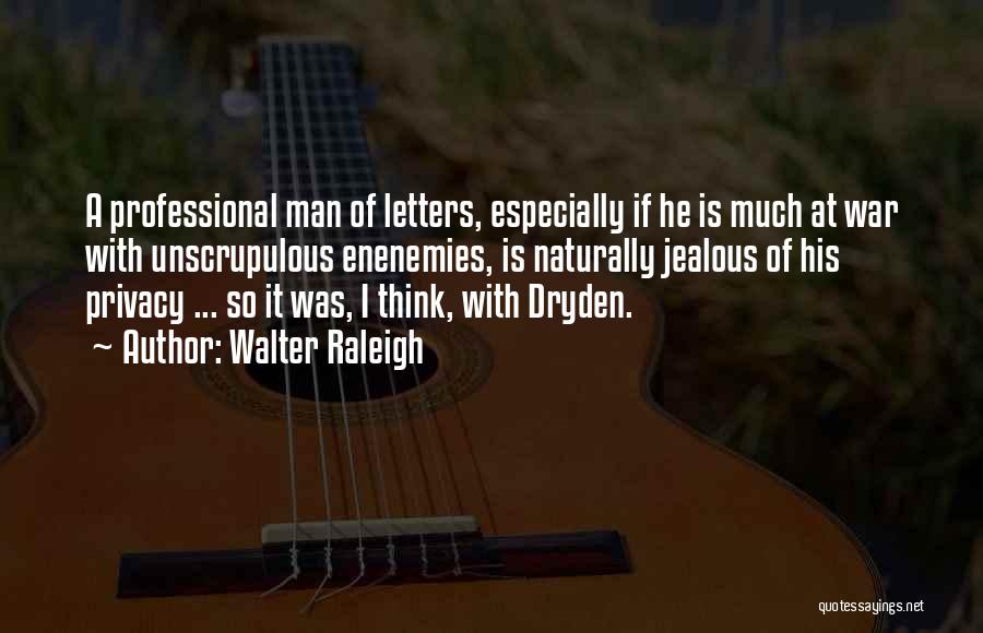 Walter Raleigh Quotes: A Professional Man Of Letters, Especially If He Is Much At War With Unscrupulous Enenemies, Is Naturally Jealous Of His