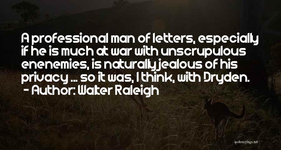 Walter Raleigh Quotes: A Professional Man Of Letters, Especially If He Is Much At War With Unscrupulous Enenemies, Is Naturally Jealous Of His