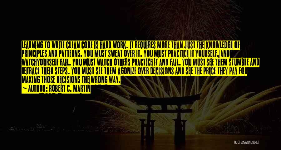 Robert C. Martin Quotes: Learning To Write Clean Code Is Hard Work. It Requires More Than Just The Knowledge Of Principles And Patterns. You