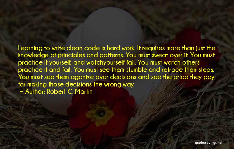 Robert C. Martin Quotes: Learning To Write Clean Code Is Hard Work. It Requires More Than Just The Knowledge Of Principles And Patterns. You