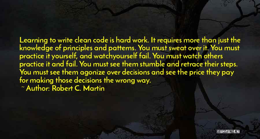 Robert C. Martin Quotes: Learning To Write Clean Code Is Hard Work. It Requires More Than Just The Knowledge Of Principles And Patterns. You