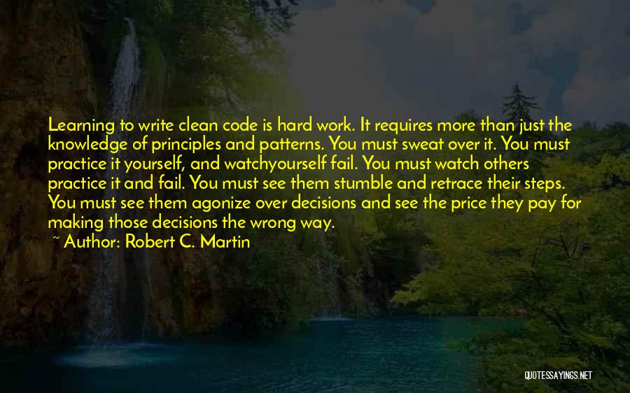 Robert C. Martin Quotes: Learning To Write Clean Code Is Hard Work. It Requires More Than Just The Knowledge Of Principles And Patterns. You