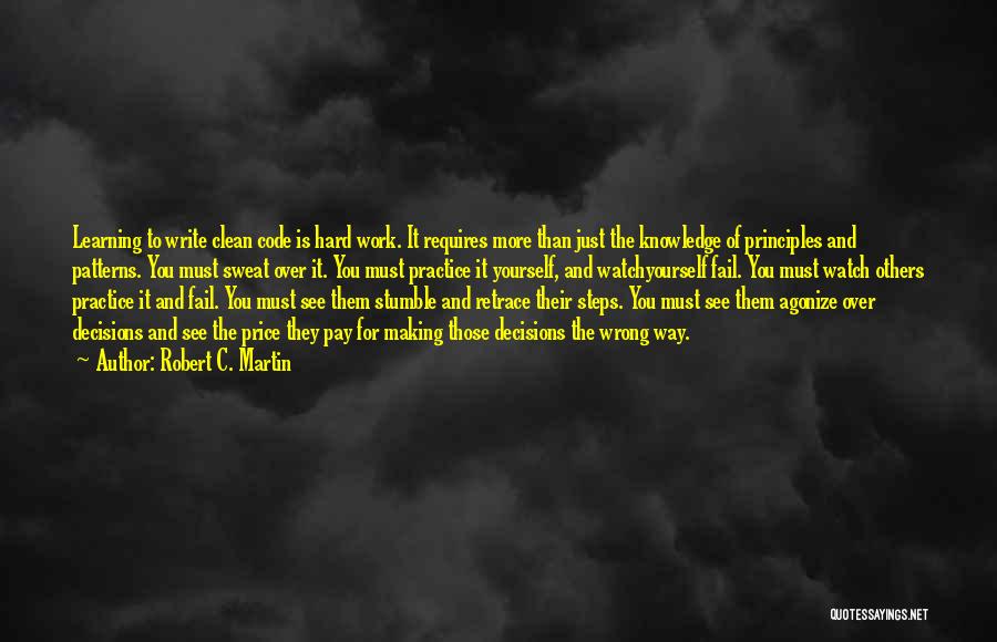 Robert C. Martin Quotes: Learning To Write Clean Code Is Hard Work. It Requires More Than Just The Knowledge Of Principles And Patterns. You