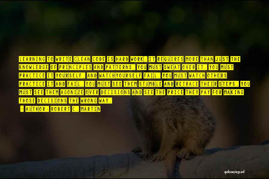 Robert C. Martin Quotes: Learning To Write Clean Code Is Hard Work. It Requires More Than Just The Knowledge Of Principles And Patterns. You