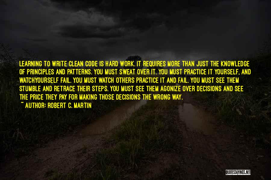 Robert C. Martin Quotes: Learning To Write Clean Code Is Hard Work. It Requires More Than Just The Knowledge Of Principles And Patterns. You