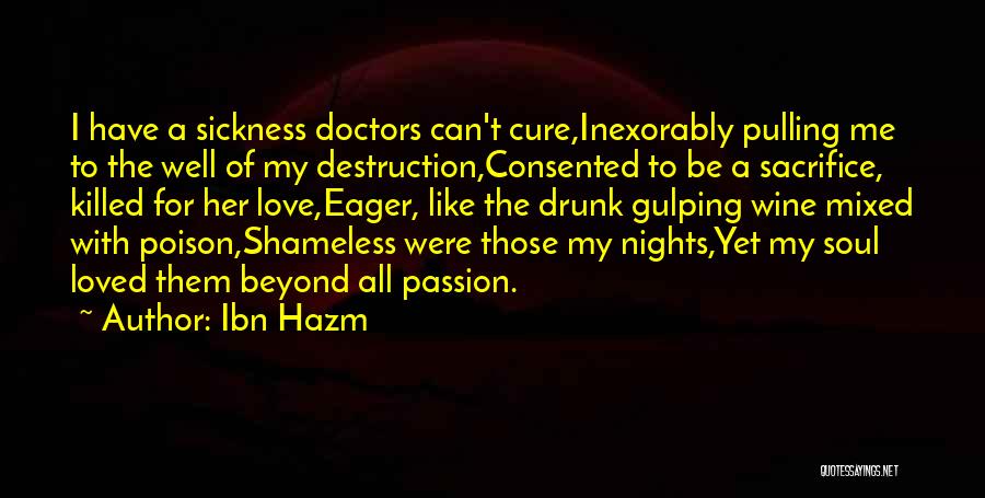 Ibn Hazm Quotes: I Have A Sickness Doctors Can't Cure,inexorably Pulling Me To The Well Of My Destruction,consented To Be A Sacrifice, Killed